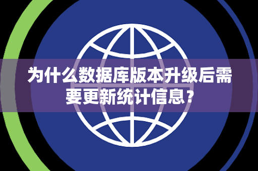 为什么数据库版本升级后需要更新统计信息？