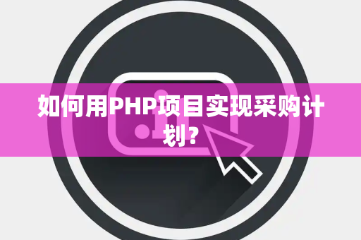 如何用PHP项目实现采购计划？