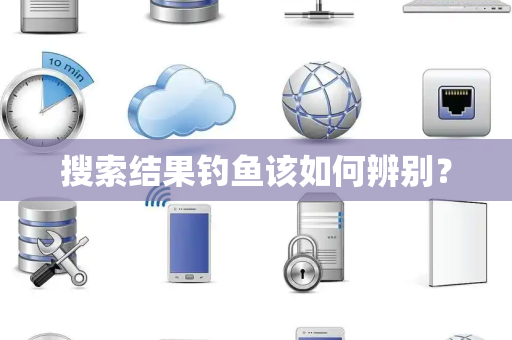 搜索结果钓鱼该如何辨别? 搜索结果钓鱼该如何辨别?