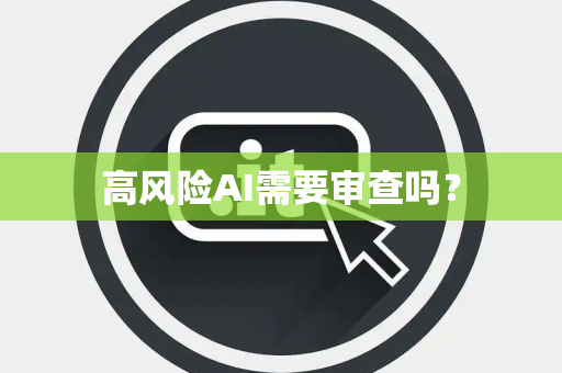 高风险AI需要审查吗？