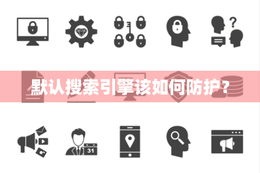 默认搜索引擎该如何防护？