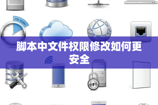 脚本中文件权限修改如何更安全