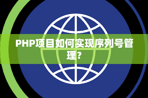 PHP项目如何实现序列号管理？