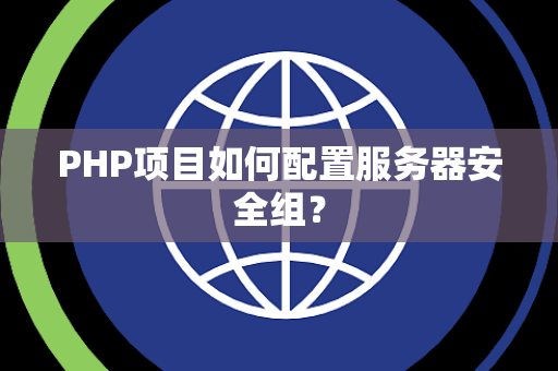 PHP项目如何配置服务器安全组？