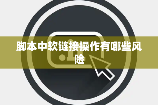 脚本中软链接操作有哪些风险