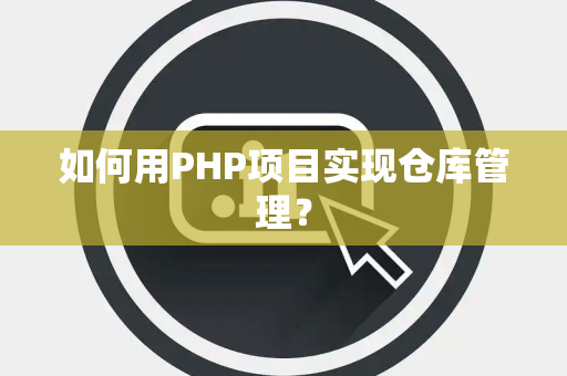 如何用PHP项目实现仓库管理? 如何用PHP项目实现仓库管理?
