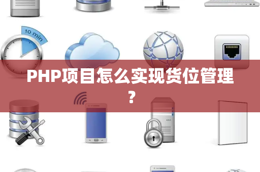 PHP项目怎么实现货位管理? PHP项目怎么实现货位管理?