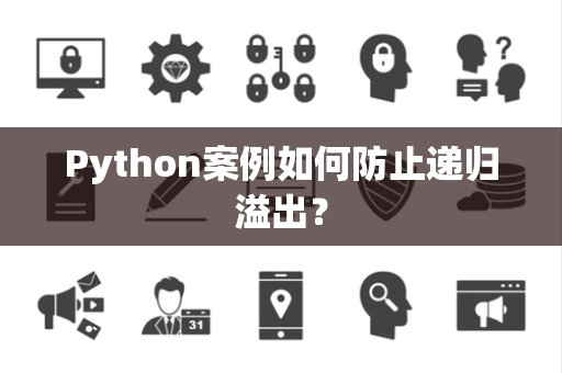 Python案例如何防止递归溢出？