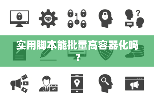 实用脚本能批量高容器化吗? 实用脚本能批量高容器化吗?