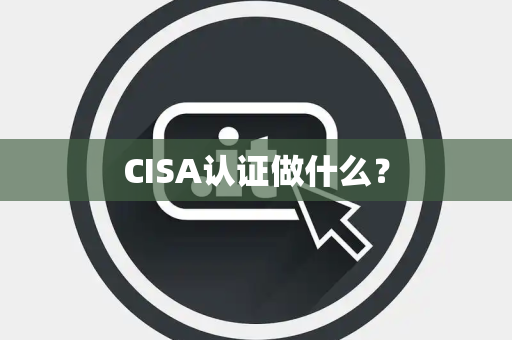 CISA认证做什么？