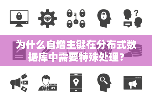 为什么自增主键在分布式数据库中需要特殊处理? 为什么自增主键在分布式数据库中需要特殊处理?