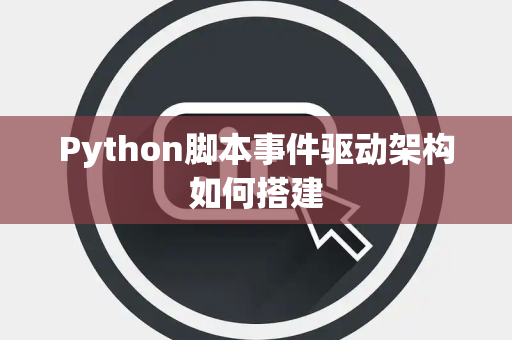 Python脚本事件驱动架构如何搭建