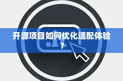 开源项目如何优化适配体验？