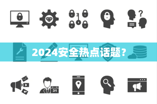 2024安全热点话题？