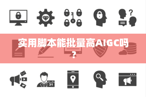 实用脚本能批量高AIGC吗？