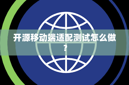 开源移动端适配测试怎么做? 开源移动端适配测试怎么做?