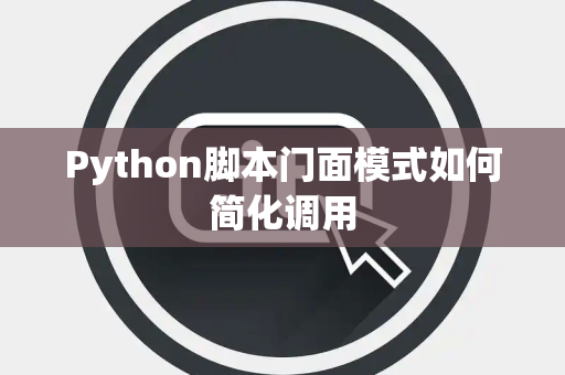 Python脚本门面模式如何简化调用