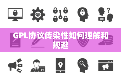GPL协议传染性如何理解和规避