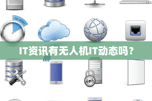 IT资讯有无人机IT动态吗? IT资讯有无人机IT动态吗?