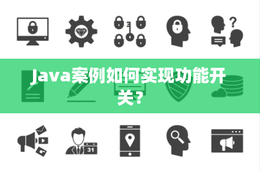 Java案例如何实现功能开关? Java案例如何实现功能开关?