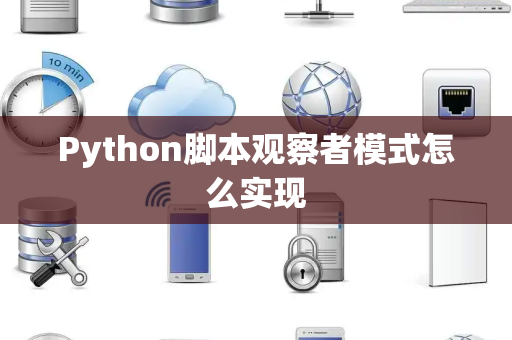 Python脚本观察者模式怎么实现 Python脚本观察者模式怎么实现