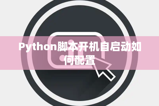 Python脚本开机自启动如何配置 Python脚本开机自启动如何配置
