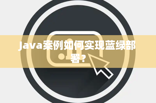 Java案例如何实现蓝绿部署？