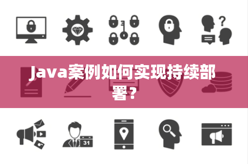 Java案例如何实现持续部署? Java案例如何实现持续部署?