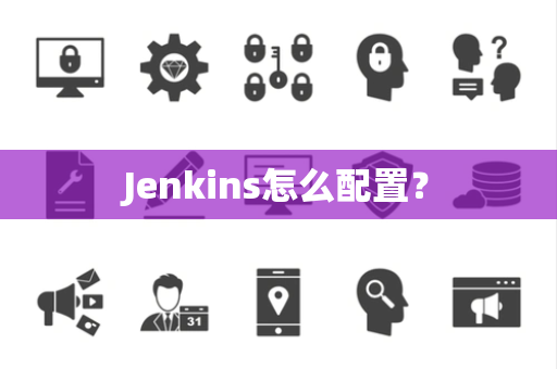 Jenkins怎么配置? Jenkins怎么配置?