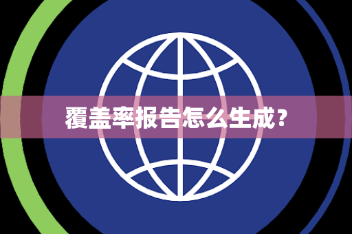 覆盖率报告怎么生成? 覆盖率报告怎么生成?