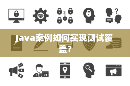 Java案例如何实现测试覆盖？