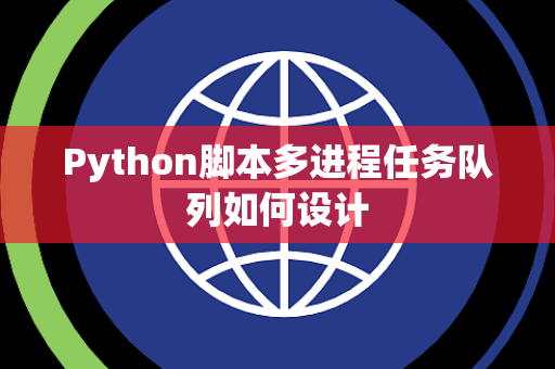 Python脚本多进程任务队列如何设计