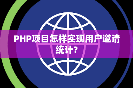 PHP项目怎样实现用户邀请统计? PHP项目怎样实现用户邀请统计?