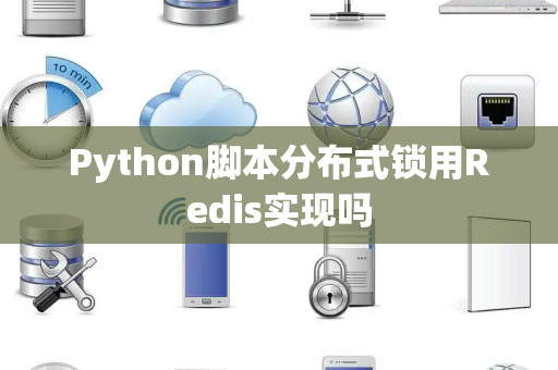 Python脚本分布式锁用Redis实现吗