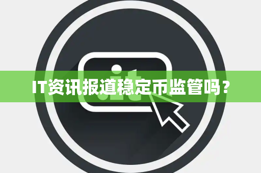 IT资讯报道稳定币监管吗？