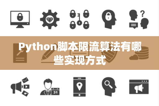 Python脚本限流算法有哪些实现方式 Python脚本限流算法有哪些实现方式