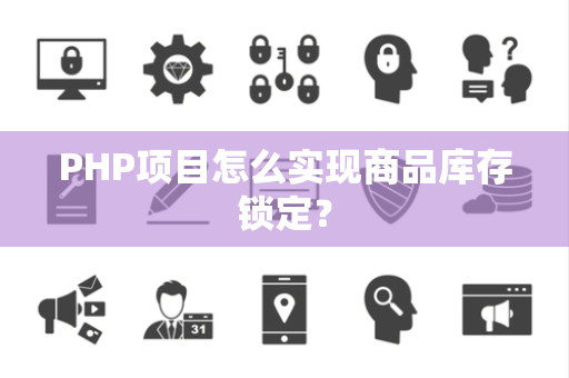 PHP项目怎么实现商品库存锁定? PHP项目怎么实现商品库存锁定?