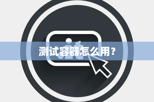 测试容器怎么用？