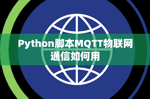 Python脚本MQTT物联网通信如何用 Python脚本MQTT物联网通信如何用