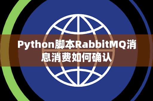 Python脚本RabbitMQ消息消费如何确认 Python脚本RabbitMQ消息消费如何确认