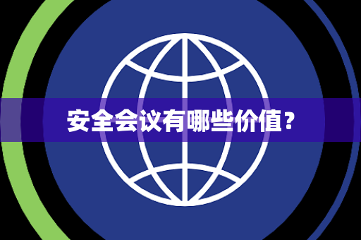 安全会议有哪些价值？