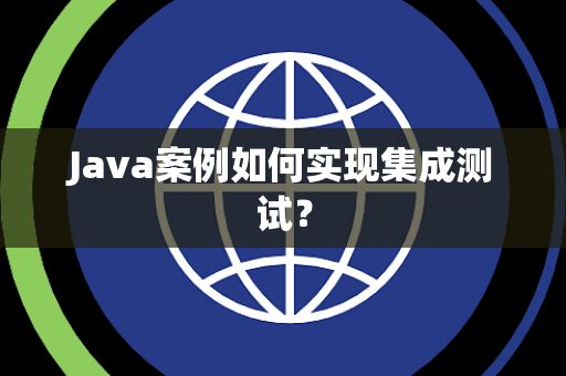 Java案例如何实现集成测试? Java案例如何实现集成测试?