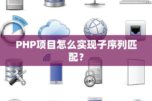 PHP项目怎么实现子序列匹配？
