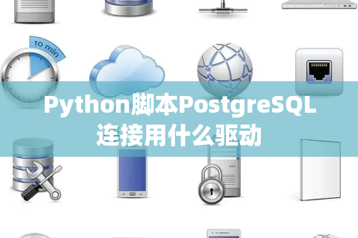 Python脚本PostgreSQL连接用什么驱动