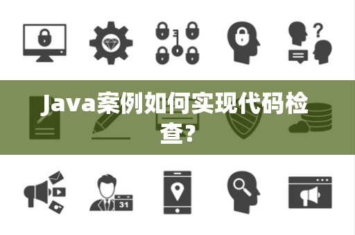 Java案例如何实现代码检查？