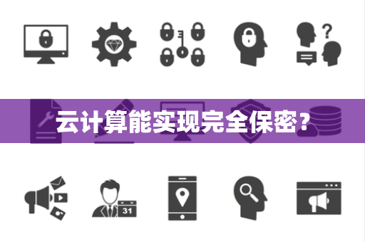 云计算能实现完全保密？