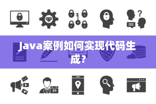 Java案例如何实现代码生成？