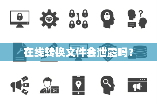 在线转换文件会泄露吗? 在线转换文件会泄露吗?