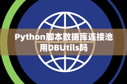 Python脚本数据库连接池用DBUtils吗