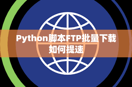Python脚本FTP批量下载如何提速